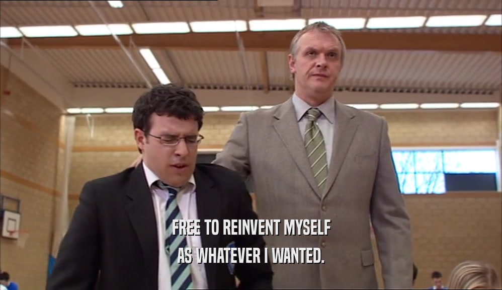 FREE TO REINVENT MYSELF AS WHATEVER I WANTED. 
