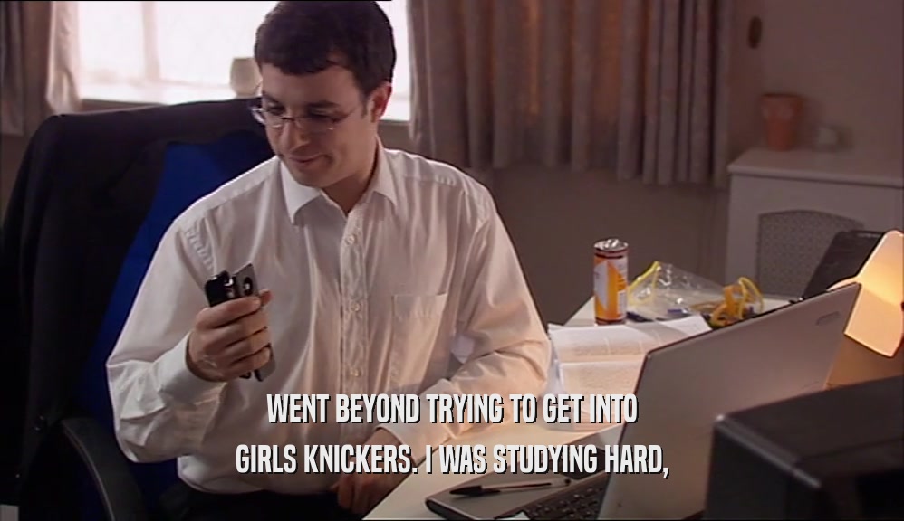 WENT BEYOND TRYING TO GET INTO GIRLS KNICKERS. I WAS STUDYING HARD, 