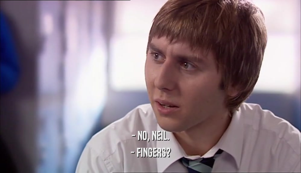 - NO, NEIL. - FINGERS? 