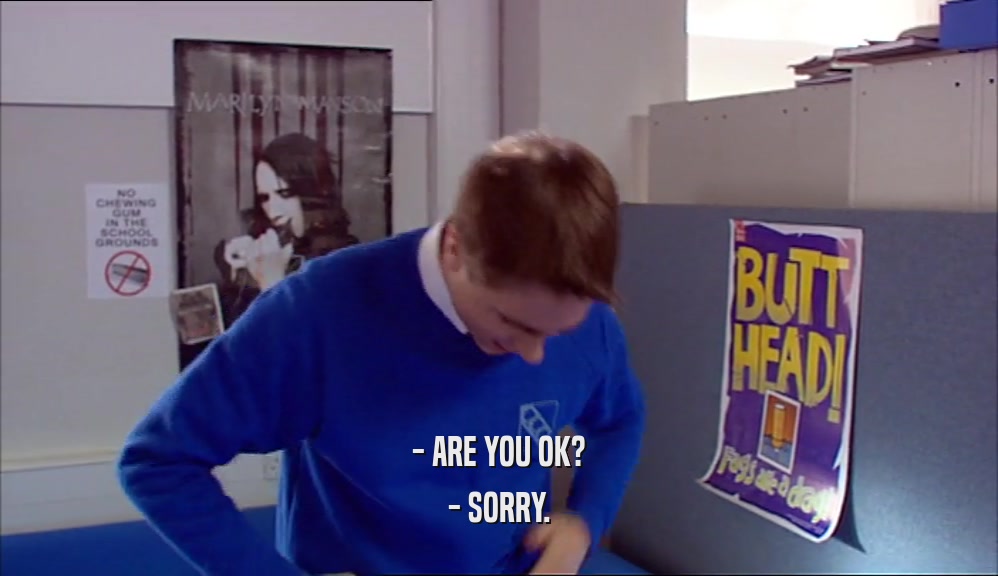 - ARE YOU OK? - SORRY. 