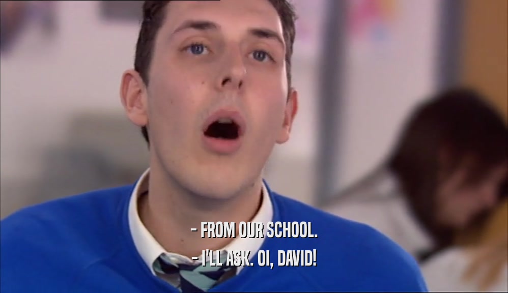 - FROM OUR SCHOOL. - I'LL ASK. OI, DAVID! 