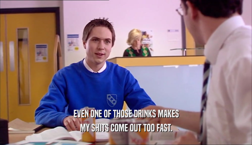 EVEN ONE OF THOSE DRINKS MAKES MY SHITS COME OUT TOO FAST. 