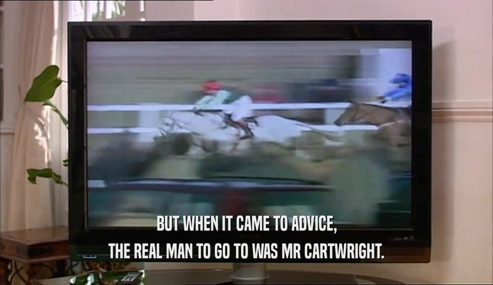BUT WHEN IT CAME TO ADVICE, THE REAL MAN TO GO TO WAS MR CARTWRIGHT. 