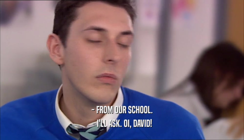 - FROM OUR SCHOOL. - I'LL ASK. OI, DAVID! 