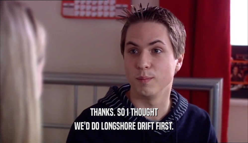 THANKS. SO I THOUGHT WE'D DO LONGSHORE DRIFT FIRST. 