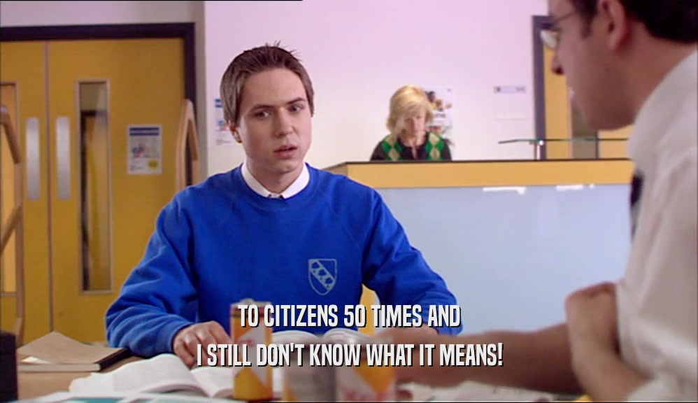 TO CITIZENS 50 TIMES AND I STILL DON'T KNOW WHAT IT MEANS! 