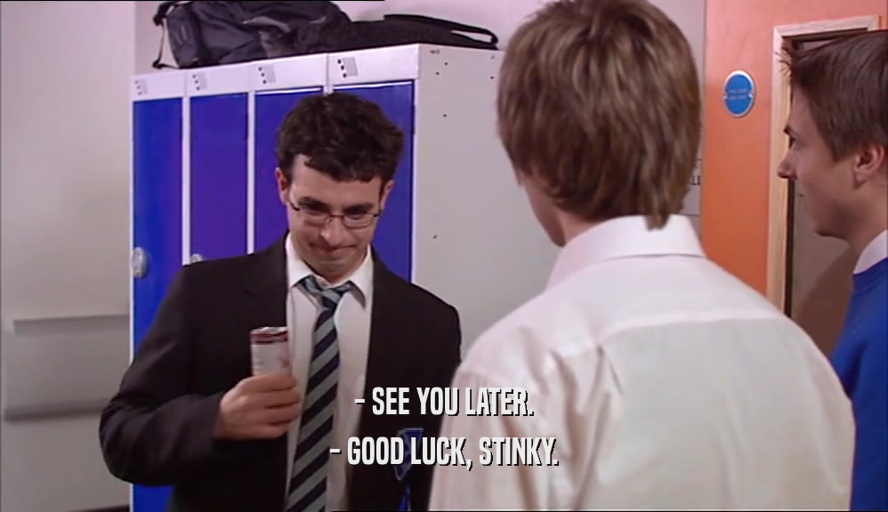 - SEE YOU LATER. - GOOD LUCK, STINKY. 