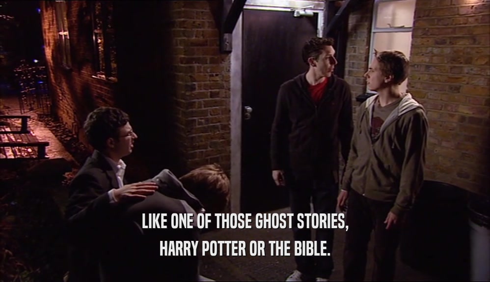 LIKE ONE OF THOSE GHOST STORIES, HARRY POTTER OR THE BIBLE. 
