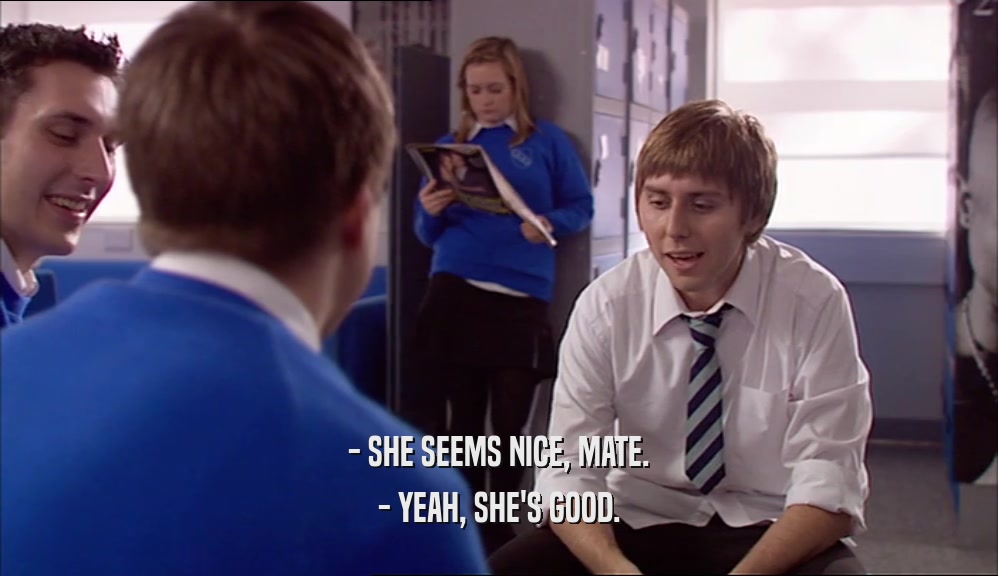 - SHE SEEMS NICE, MATE. - YEAH, SHE'S GOOD. 