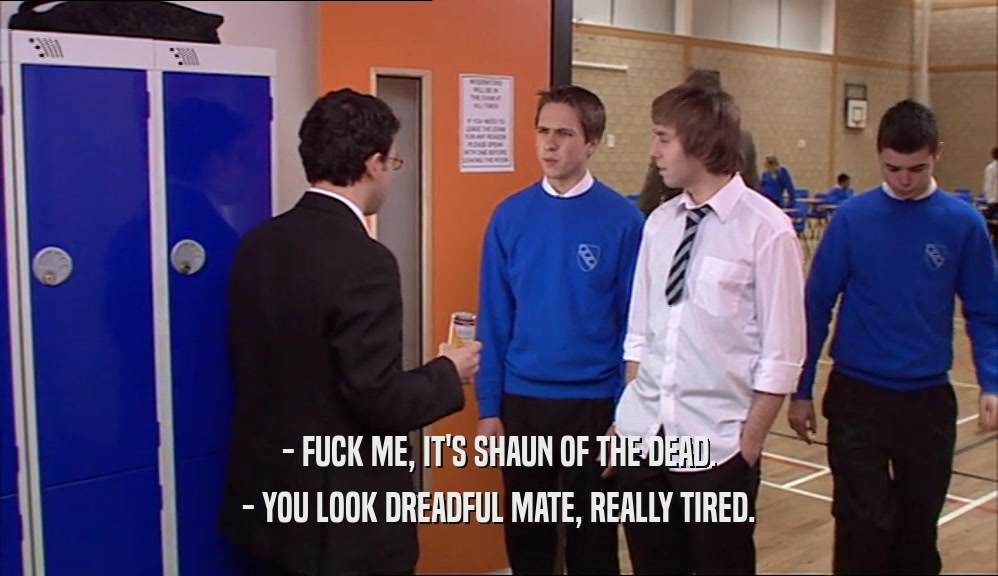- FUCK ME, IT'S SHAUN OF THE DEAD. - YOU LOOK DREADFUL MATE, REALLY TIRED. 