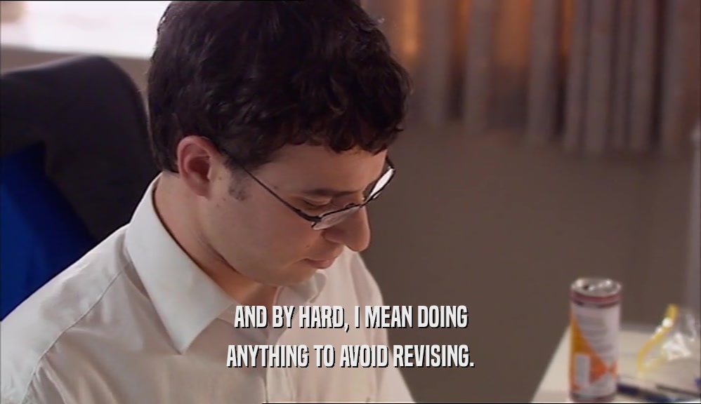 AND BY HARD, I MEAN DOING ANYTHING TO AVOID REVISING. 