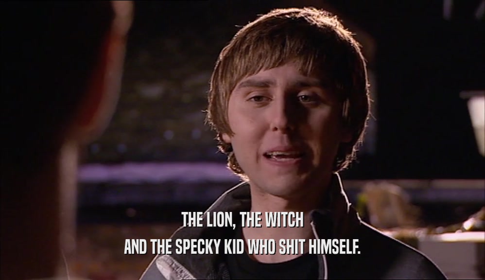 THE LION, THE WITCH
 AND THE SPECKY KID WHO SHIT HIMSELF.
 