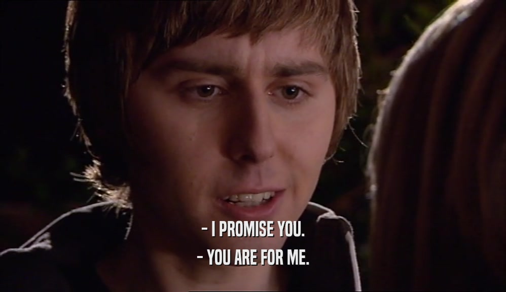 - I PROMISE YOU. - YOU ARE FOR ME. 