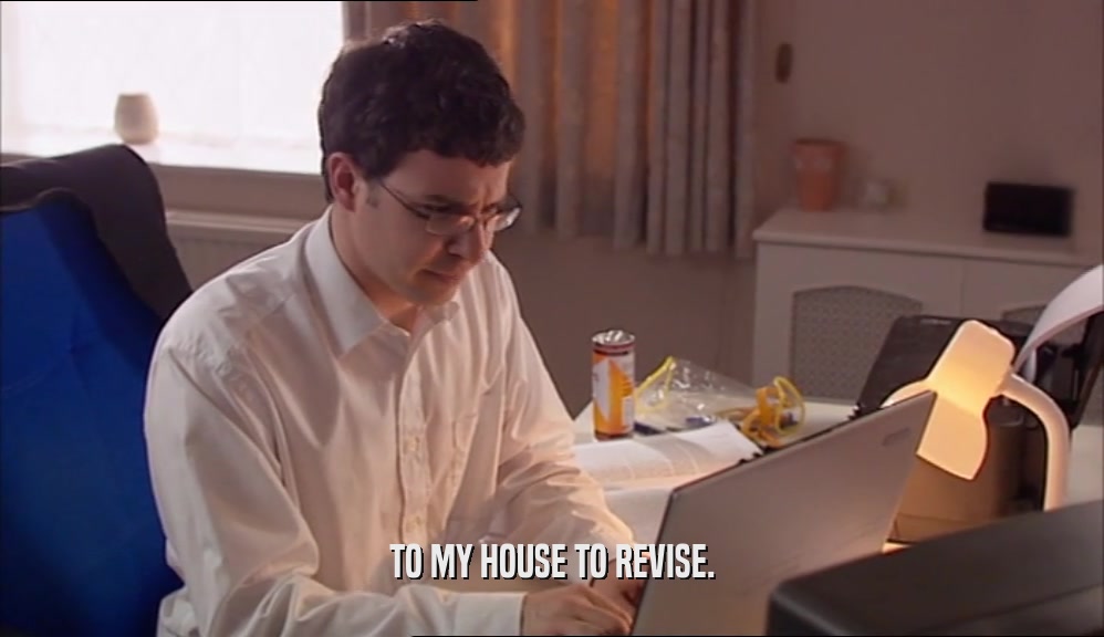 TO MY HOUSE TO REVISE.  