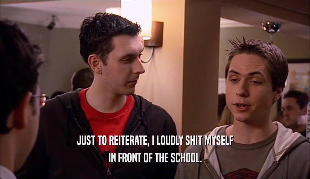 JUST TO REITERATE, I LOUDLY SHIT MYSELF IN FRONT OF THE SCHOOL. 