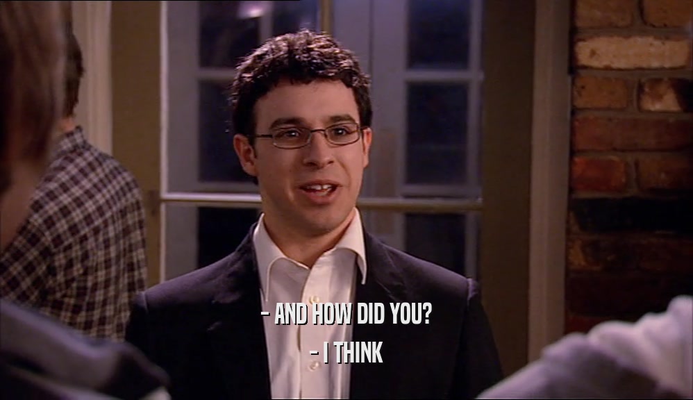 - AND HOW DID YOU? - I THINK 