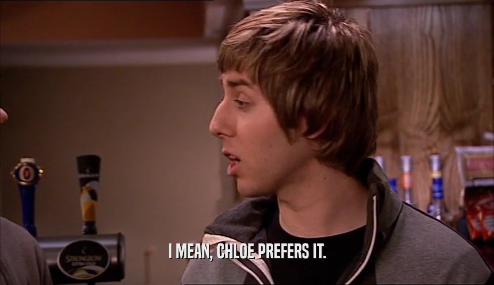 I MEAN, CHLOE PREFERS IT.  