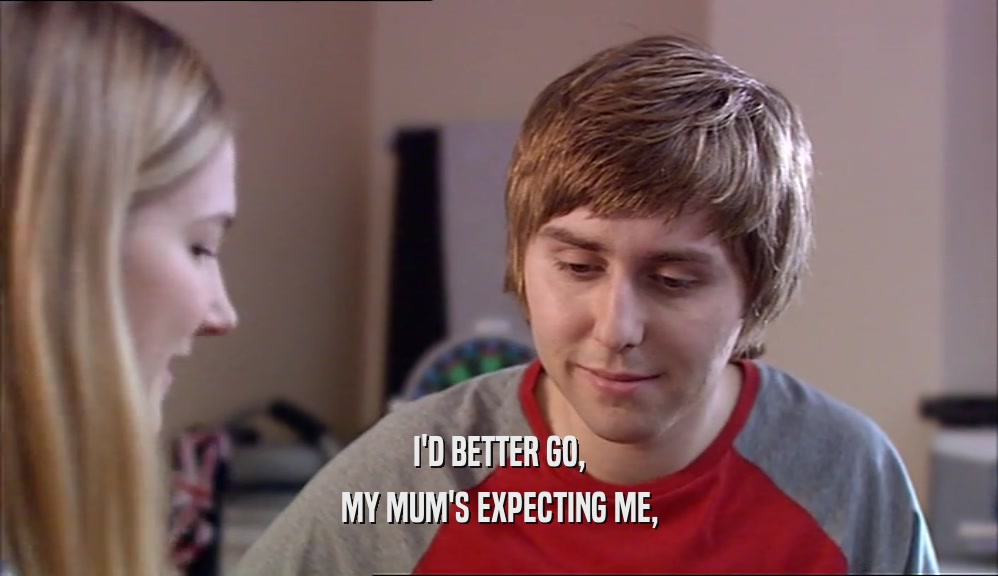 I'D BETTER GO, MY MUM'S EXPECTING ME, 