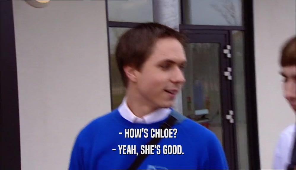 - HOW'S CHLOE? - YEAH, SHE'S GOOD. 