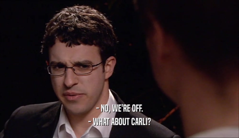 - NO, WE'RE OFF. - WHAT ABOUT CARLI? 