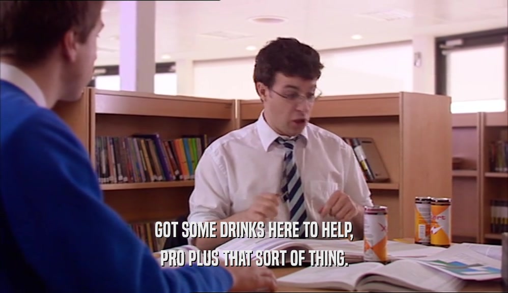 GOT SOME DRINKS HERE TO HELP, PRO PLUS THAT SORT OF THING. 