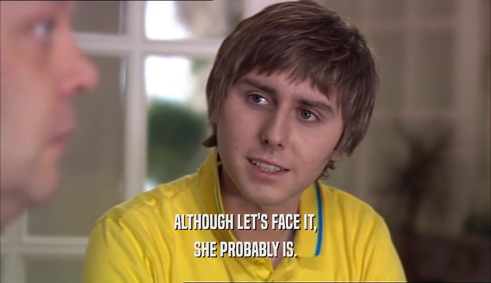 ALTHOUGH LET'S FACE IT, SHE PROBABLY IS. 