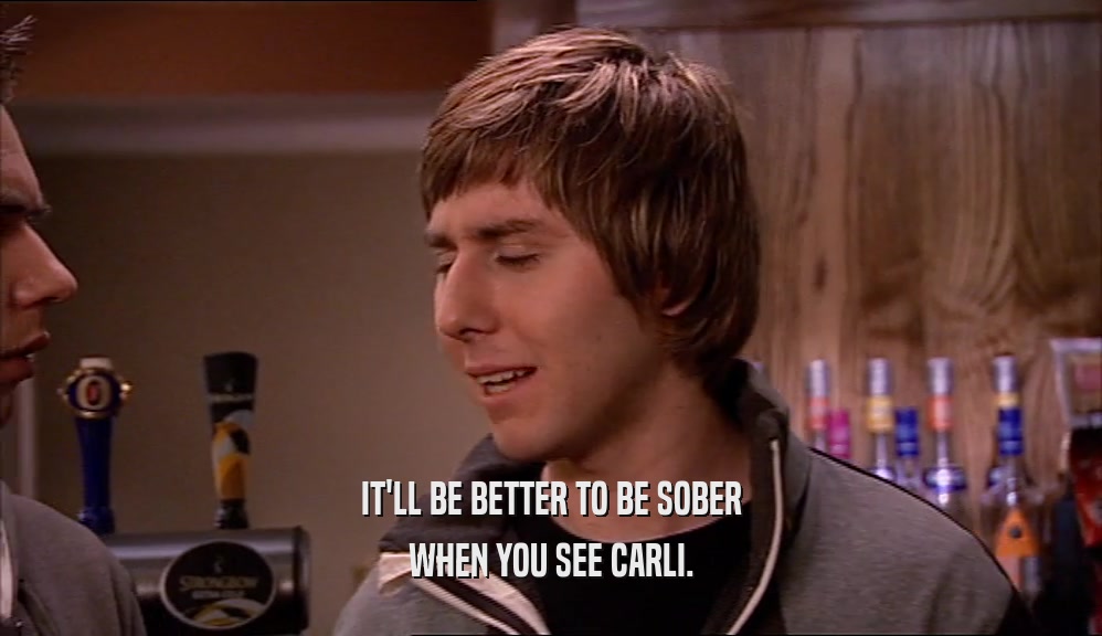 IT'LL BE BETTER TO BE SOBER WHEN YOU SEE CARLI. 