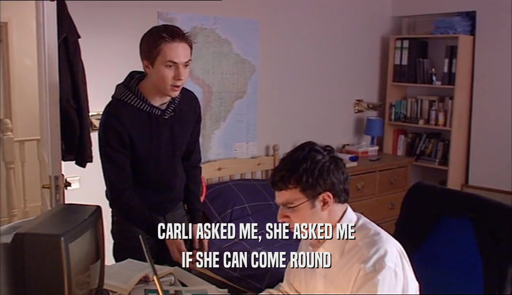 CARLI ASKED ME, SHE ASKED ME IF SHE CAN COME ROUND 
