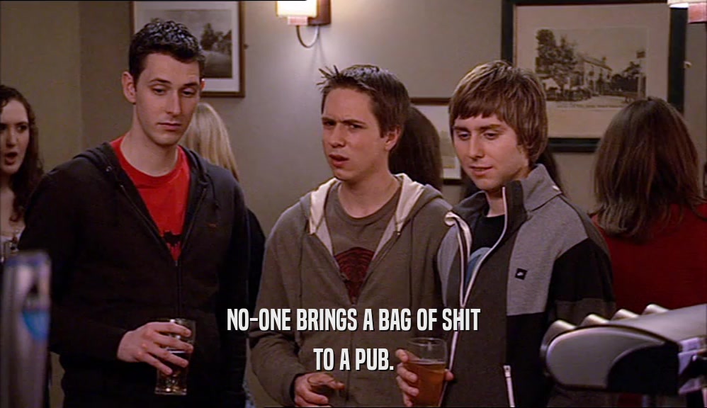 NO-ONE BRINGS A BAG OF SHIT TO A PUB. 