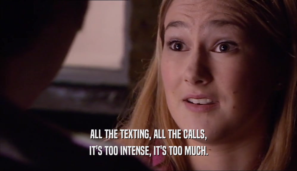 ALL THE TEXTING, ALL THE CALLS, IT'S TOO INTENSE, IT'S TOO MUCH. 