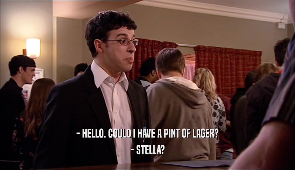 - HELLO. COULD I HAVE A PINT OF LAGER? - STELLA? 