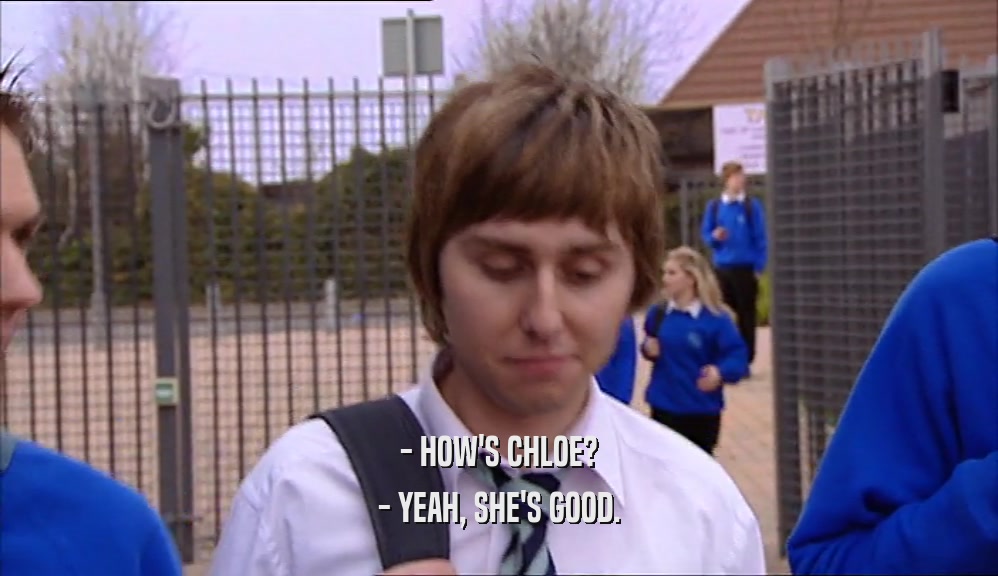 - HOW'S CHLOE? - YEAH, SHE'S GOOD. 