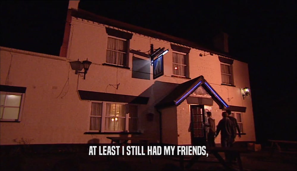 AT LEAST I STILL HAD MY FRIENDS,  
