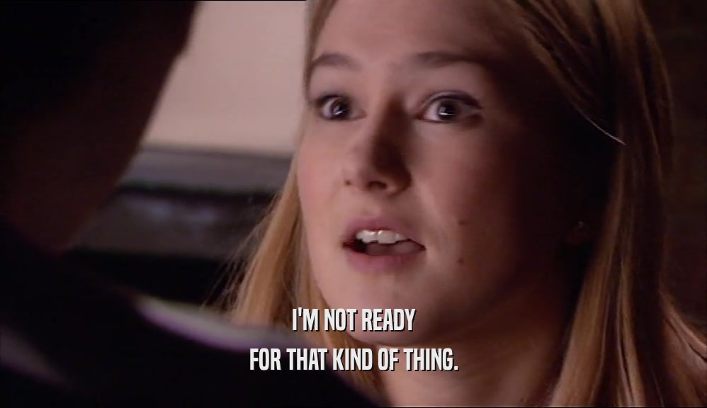 I'M NOT READY FOR THAT KIND OF THING. 