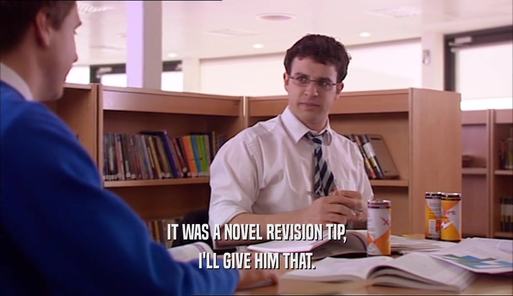 IT WAS A NOVEL REVISION TIP, I'LL GIVE HIM THAT. 