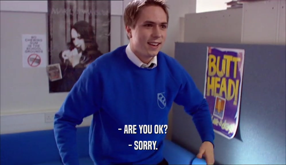 - ARE YOU OK? - SORRY. 