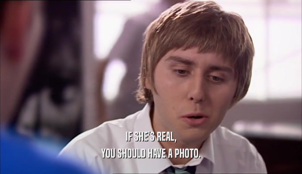 IF SHE'S REAL, YOU SHOULD HAVE A PHOTO. 