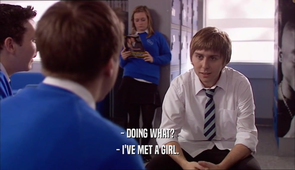 - DOING WHAT? - I'VE MET A GIRL. 