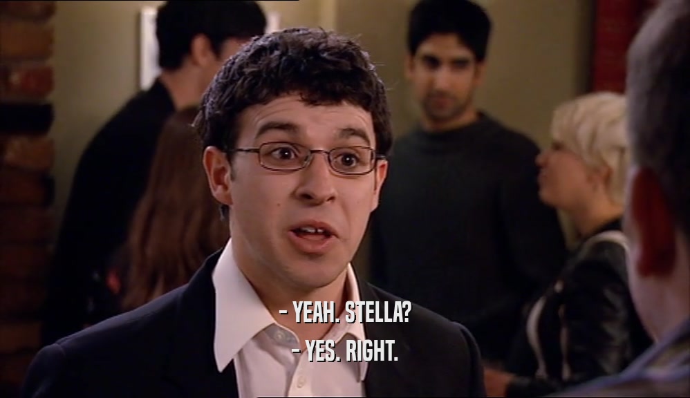 - YEAH. STELLA? - YES. RIGHT. 
