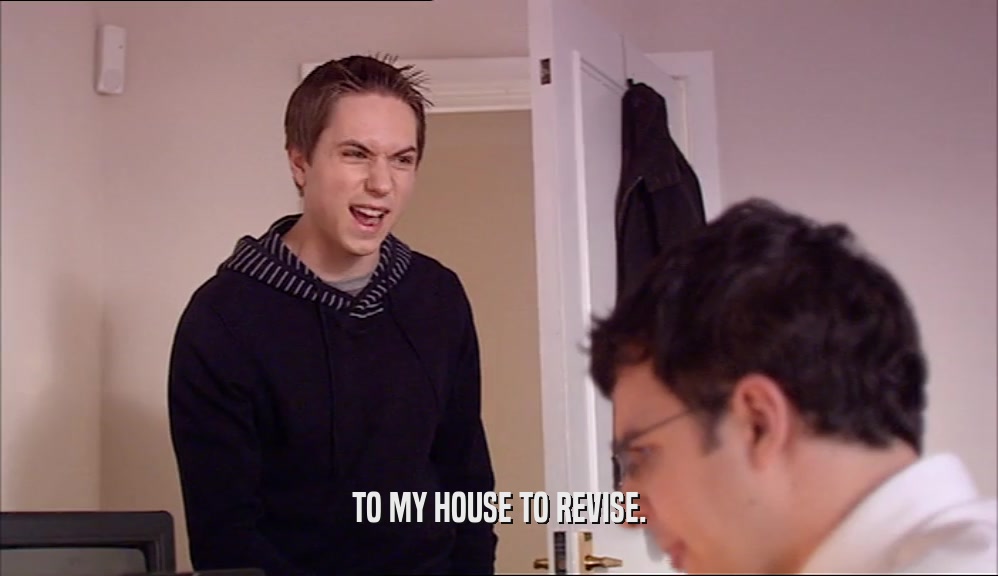 TO MY HOUSE TO REVISE.  