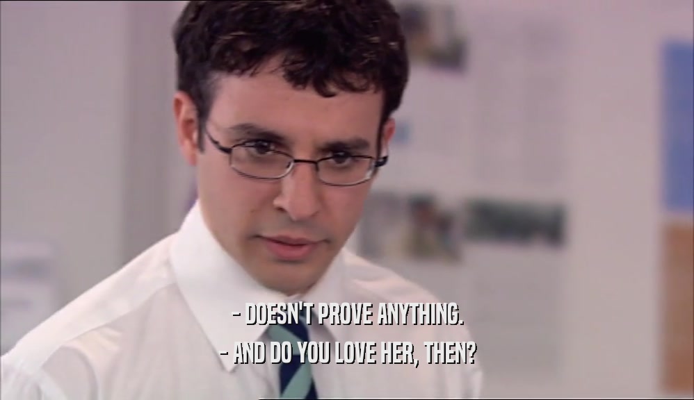 - DOESN'T PROVE ANYTHING.
 - AND DO YOU LOVE HER, THEN?
 