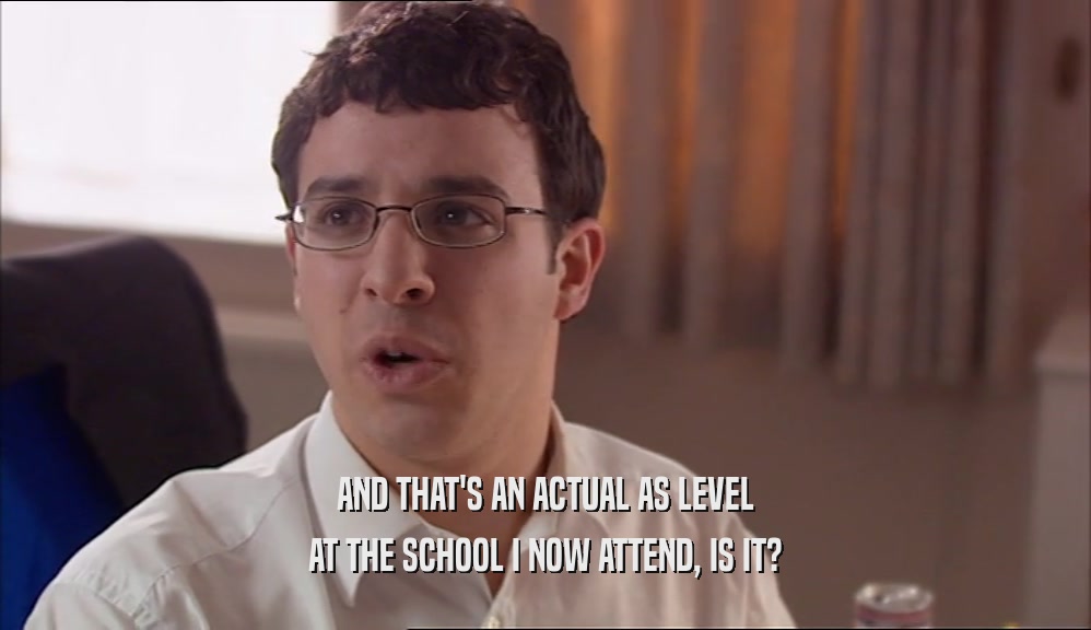 AND THAT'S AN ACTUAL AS LEVEL AT THE SCHOOL I NOW ATTEND, IS IT? 