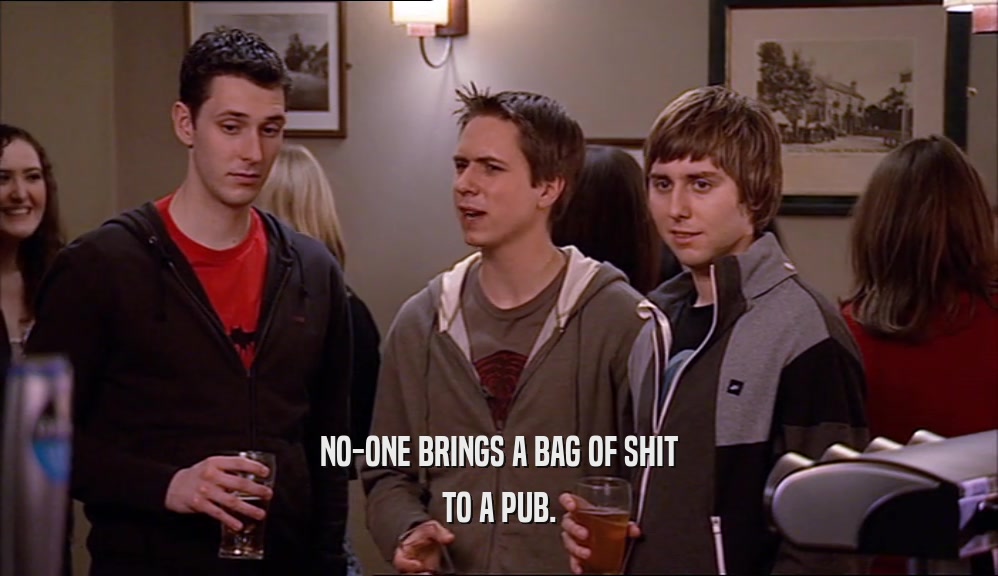 NO-ONE BRINGS A BAG OF SHIT TO A PUB. 
