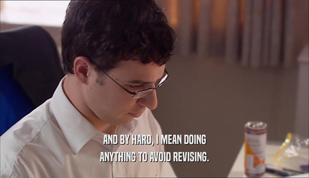 AND BY HARD, I MEAN DOING ANYTHING TO AVOID REVISING. 