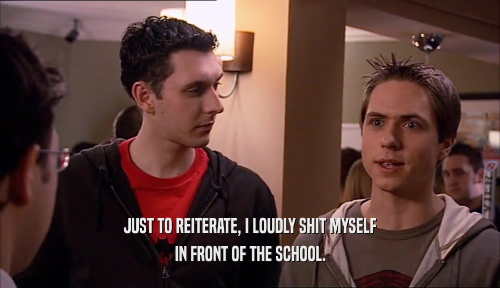 JUST TO REITERATE, I LOUDLY SHIT MYSELF IN FRONT OF THE SCHOOL. 