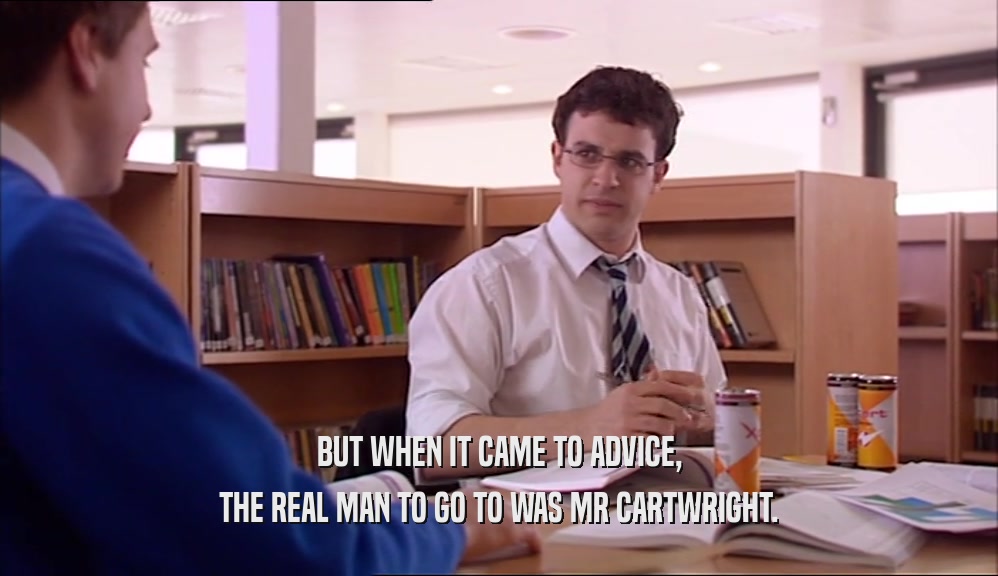 BUT WHEN IT CAME TO ADVICE, THE REAL MAN TO GO TO WAS MR CARTWRIGHT. 