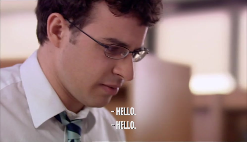 - HELLO. - HELLO. 