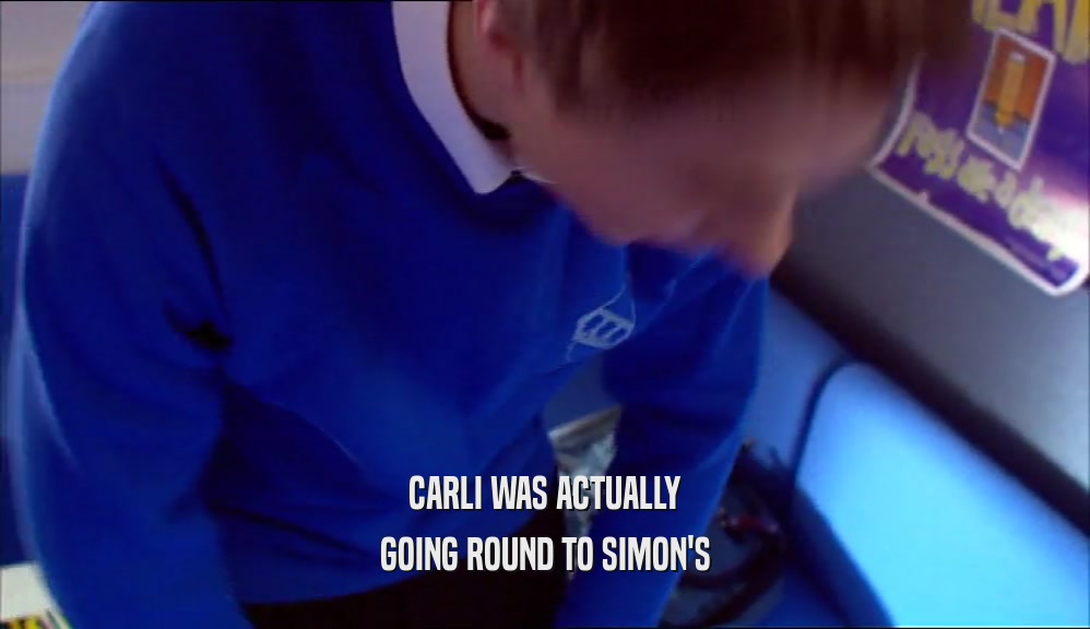 CARLI WAS ACTUALLY GOING ROUND TO SIMON'S 