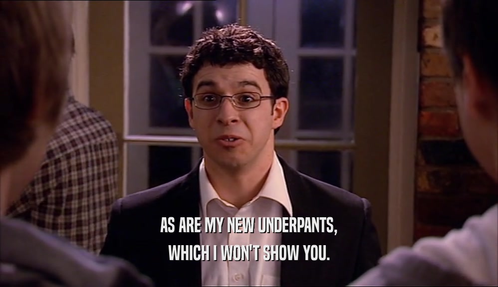 AS ARE MY NEW UNDERPANTS, WHICH I WON'T SHOW YOU. 