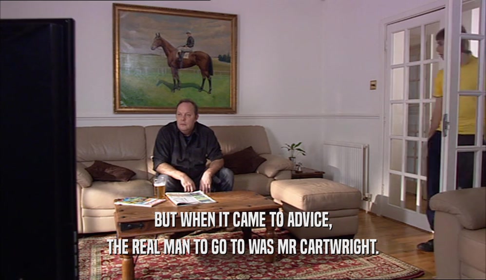 BUT WHEN IT CAME TO ADVICE, THE REAL MAN TO GO TO WAS MR CARTWRIGHT. 